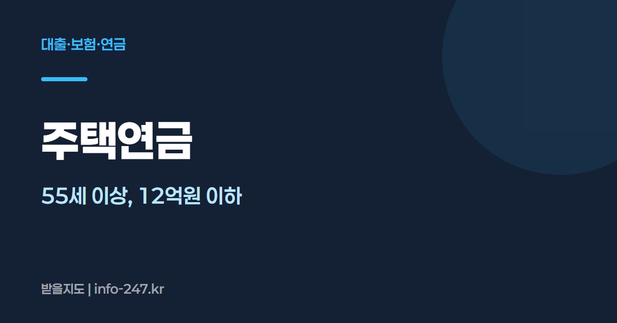 주택연금: 55세 이상, 12억원 이하